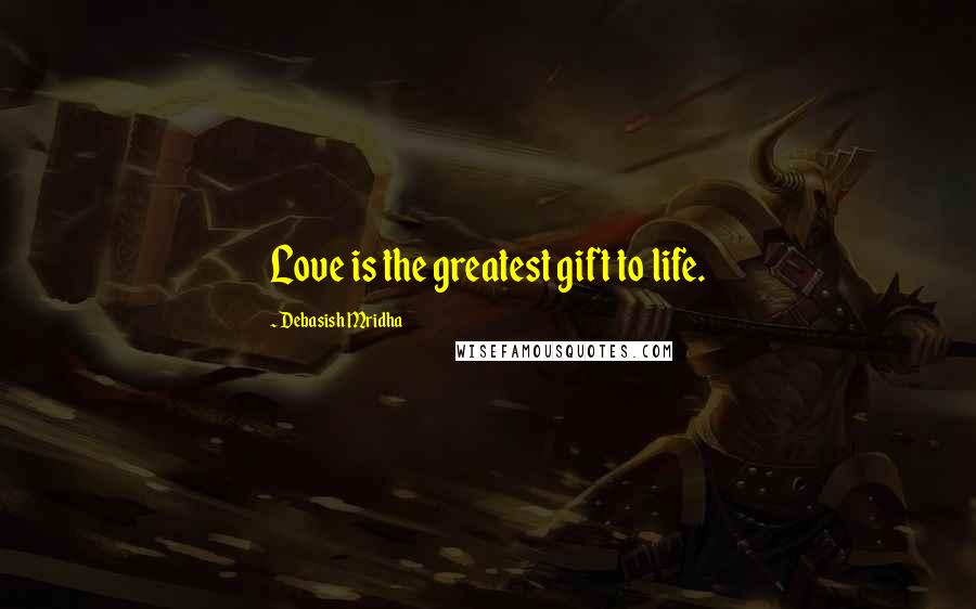 Debasish Mridha Quotes: Love is the greatest gift to life.