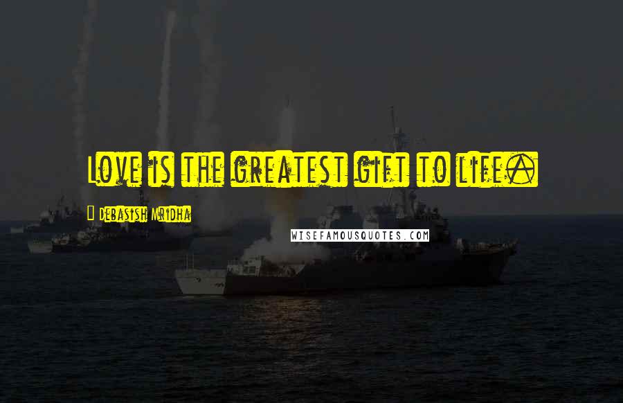 Debasish Mridha Quotes: Love is the greatest gift to life.