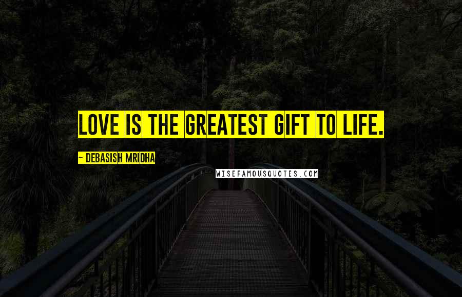Debasish Mridha Quotes: Love is the greatest gift to life.
