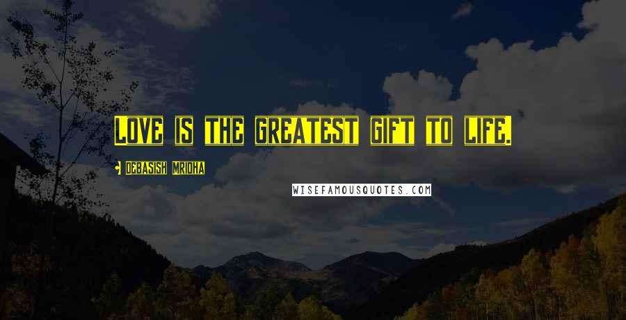 Debasish Mridha Quotes: Love is the greatest gift to life.