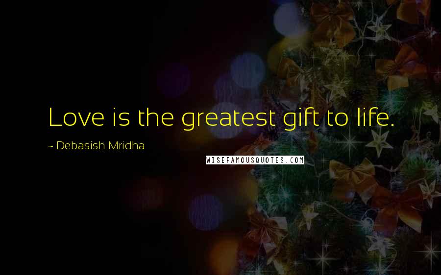 Debasish Mridha Quotes: Love is the greatest gift to life.