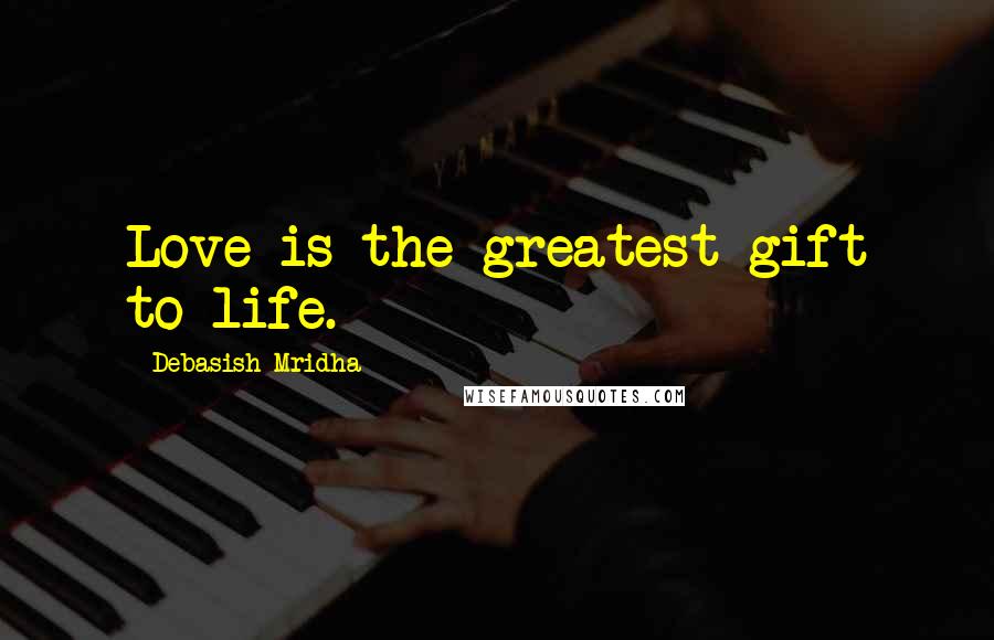 Debasish Mridha Quotes: Love is the greatest gift to life.