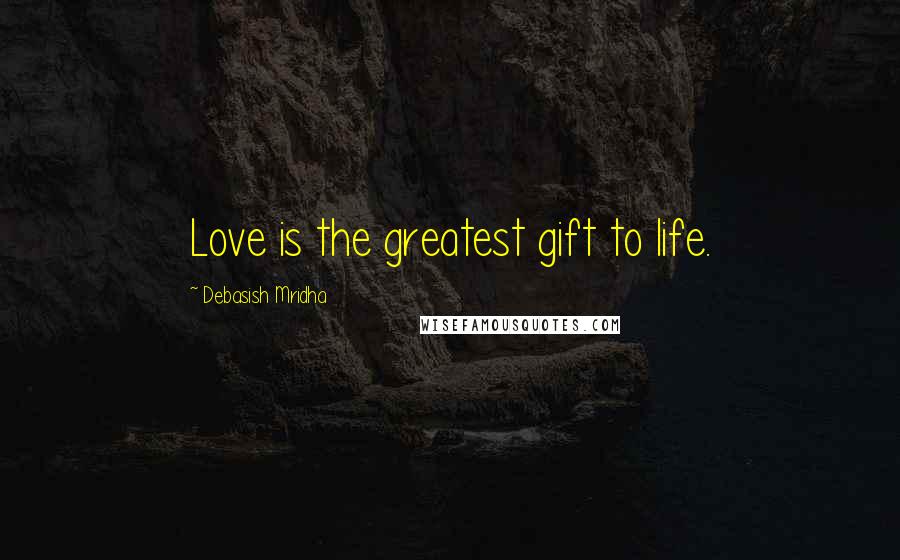Debasish Mridha Quotes: Love is the greatest gift to life.