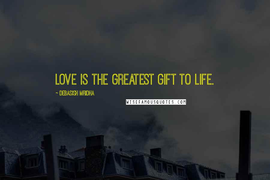 Debasish Mridha Quotes: Love is the greatest gift to life.