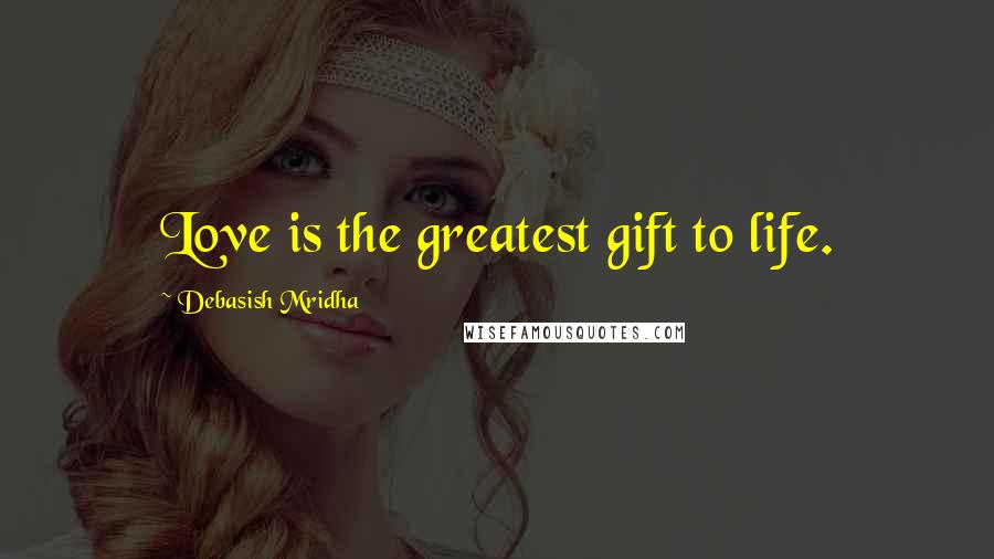 Debasish Mridha Quotes: Love is the greatest gift to life.