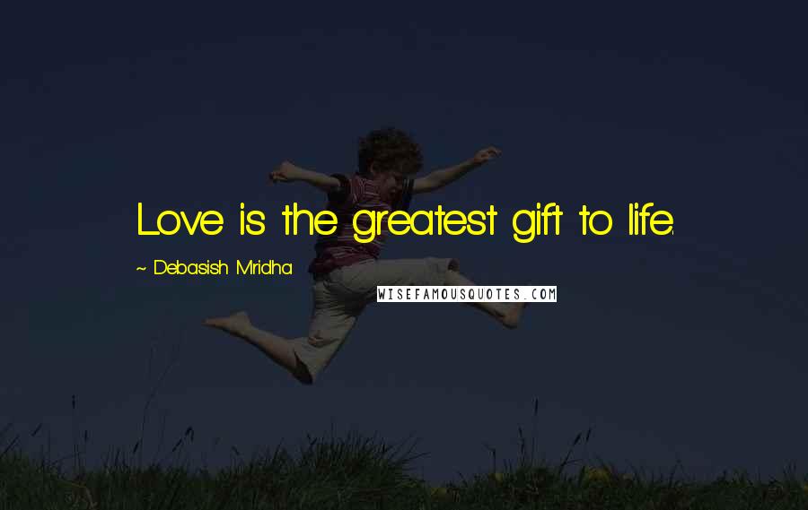 Debasish Mridha Quotes: Love is the greatest gift to life.