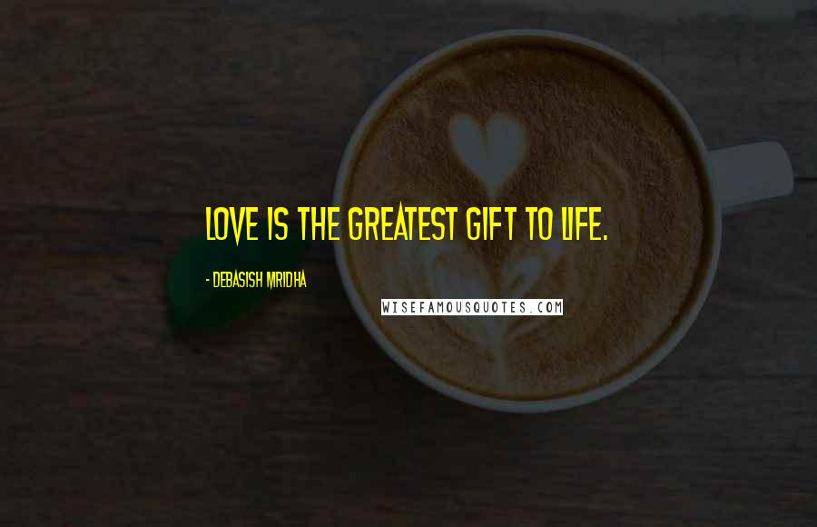 Debasish Mridha Quotes: Love is the greatest gift to life.