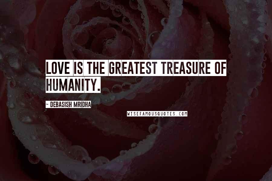 Debasish Mridha Quotes: Love is the greatest treasure of humanity.