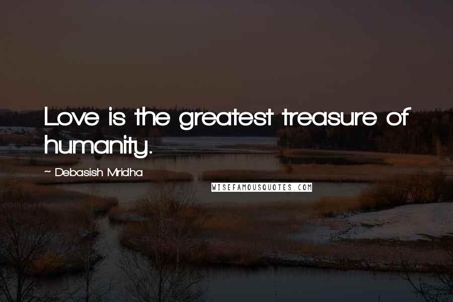 Debasish Mridha Quotes: Love is the greatest treasure of humanity.