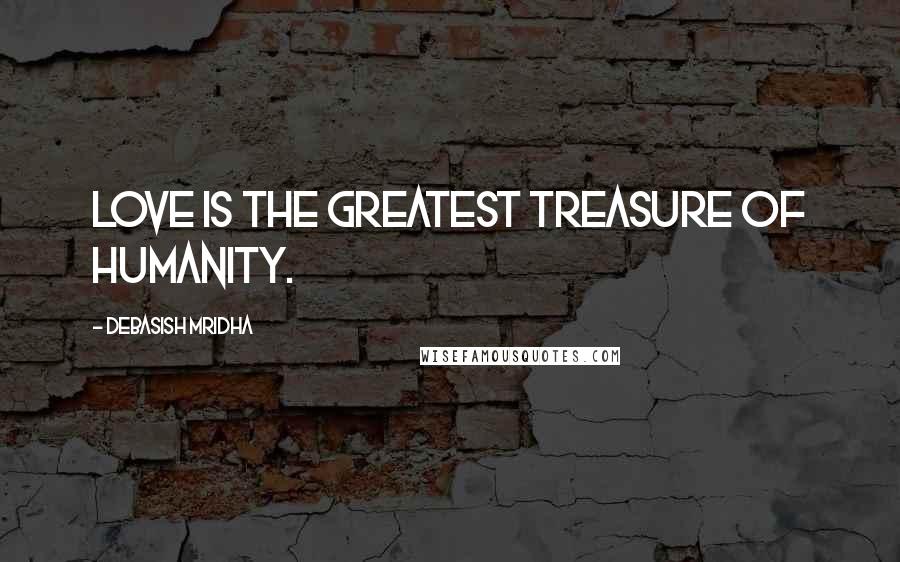 Debasish Mridha Quotes: Love is the greatest treasure of humanity.