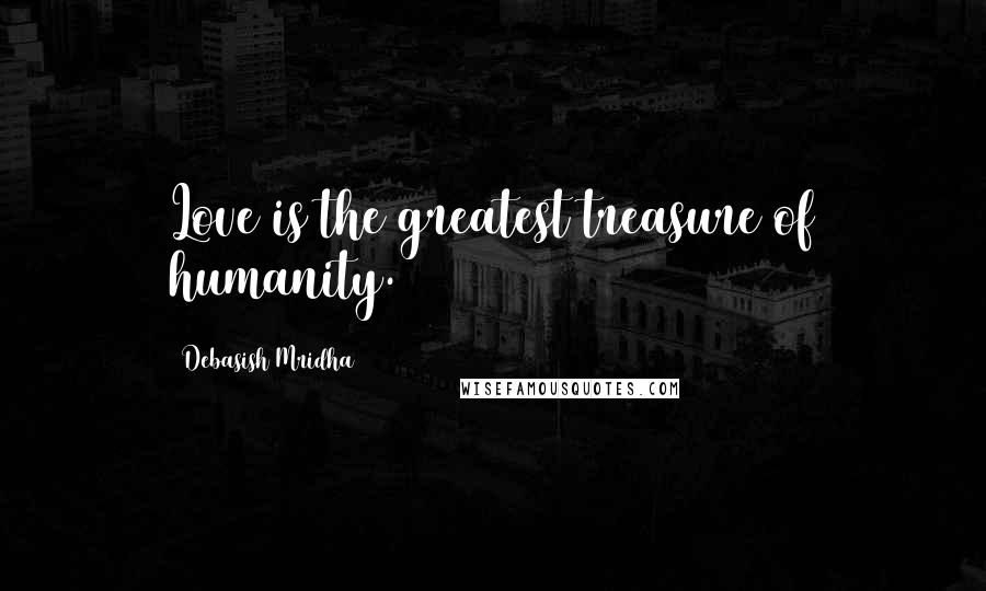 Debasish Mridha Quotes: Love is the greatest treasure of humanity.