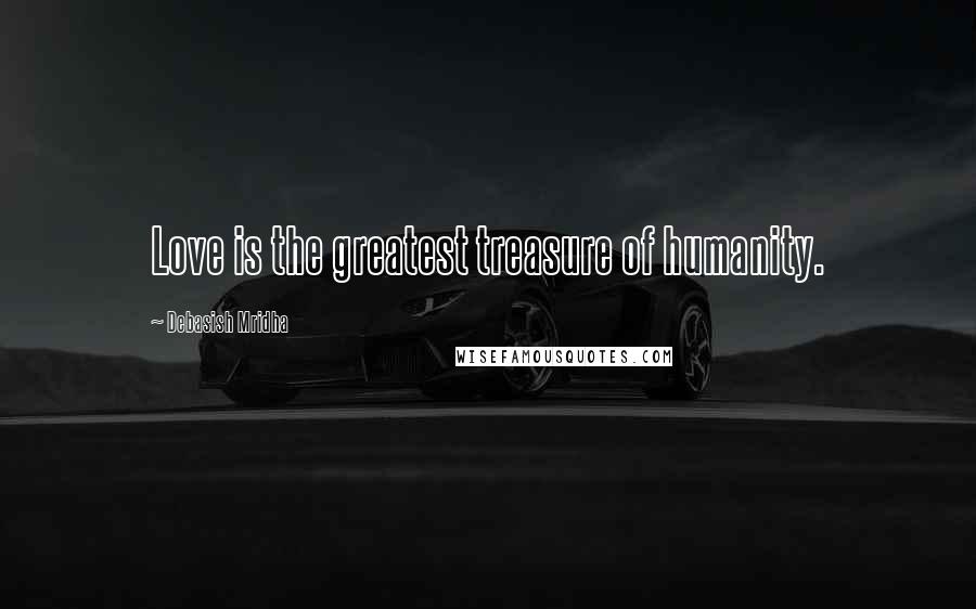 Debasish Mridha Quotes: Love is the greatest treasure of humanity.