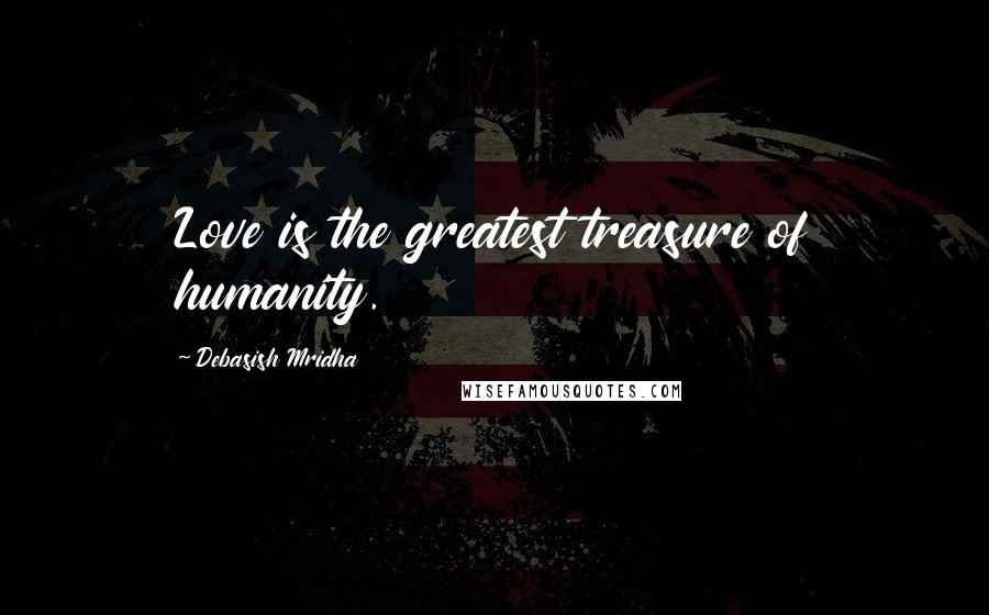 Debasish Mridha Quotes: Love is the greatest treasure of humanity.