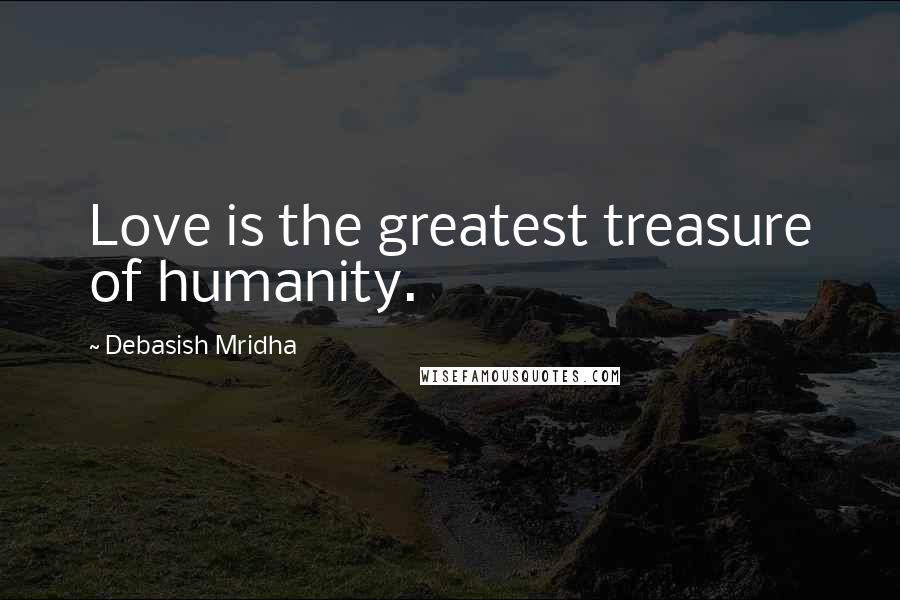 Debasish Mridha Quotes: Love is the greatest treasure of humanity.