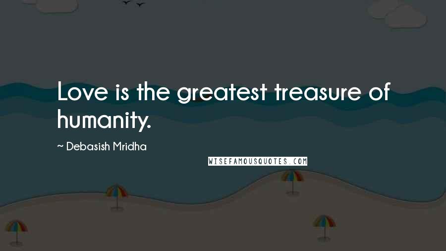 Debasish Mridha Quotes: Love is the greatest treasure of humanity.