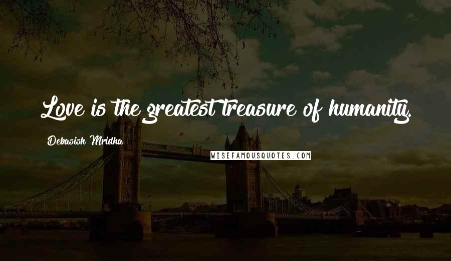 Debasish Mridha Quotes: Love is the greatest treasure of humanity.