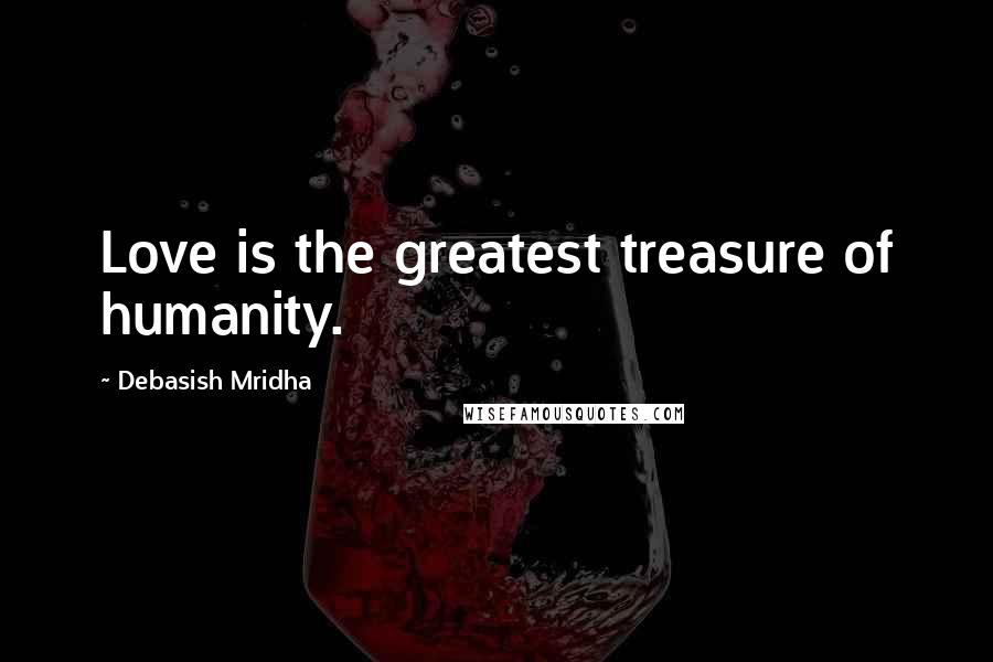 Debasish Mridha Quotes: Love is the greatest treasure of humanity.
