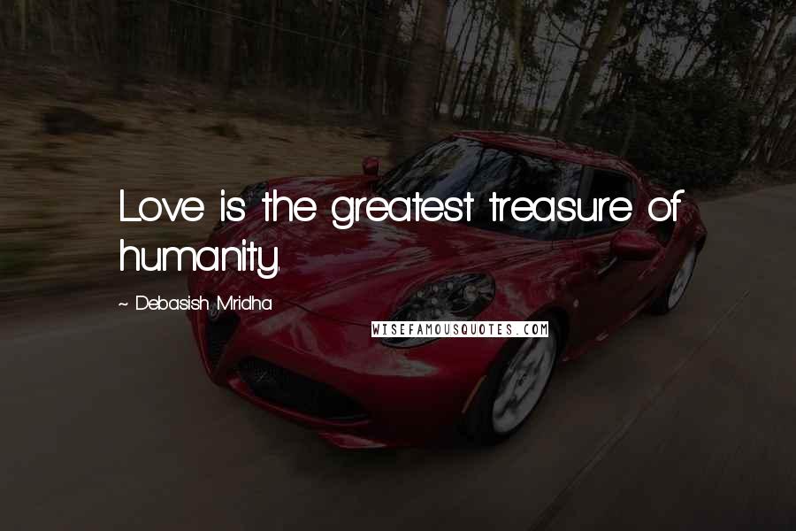 Debasish Mridha Quotes: Love is the greatest treasure of humanity.