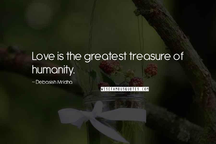 Debasish Mridha Quotes: Love is the greatest treasure of humanity.
