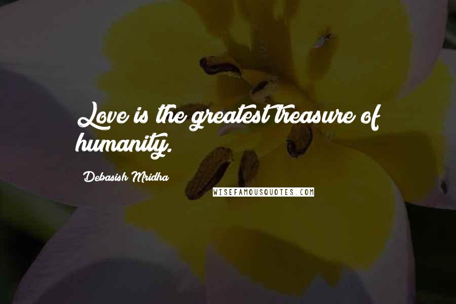 Debasish Mridha Quotes: Love is the greatest treasure of humanity.