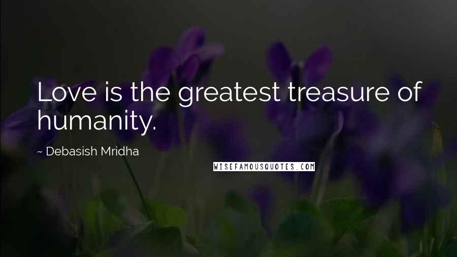 Debasish Mridha Quotes: Love is the greatest treasure of humanity.