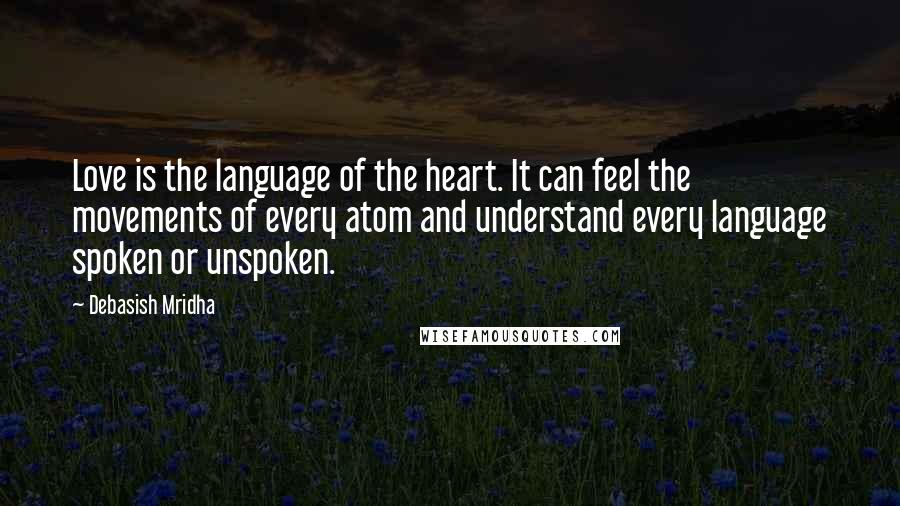 Debasish Mridha Quotes: Love is the language of the heart. It can feel the movements of every atom and understand every language spoken or unspoken.