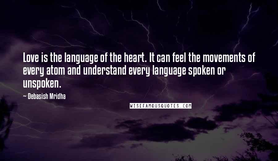 Debasish Mridha Quotes: Love is the language of the heart. It can feel the movements of every atom and understand every language spoken or unspoken.