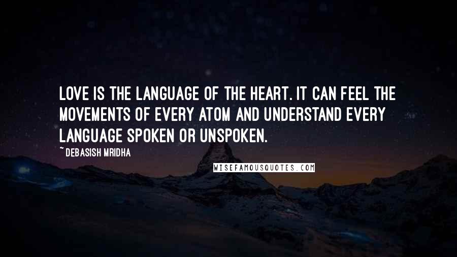 Debasish Mridha Quotes: Love is the language of the heart. It can feel the movements of every atom and understand every language spoken or unspoken.