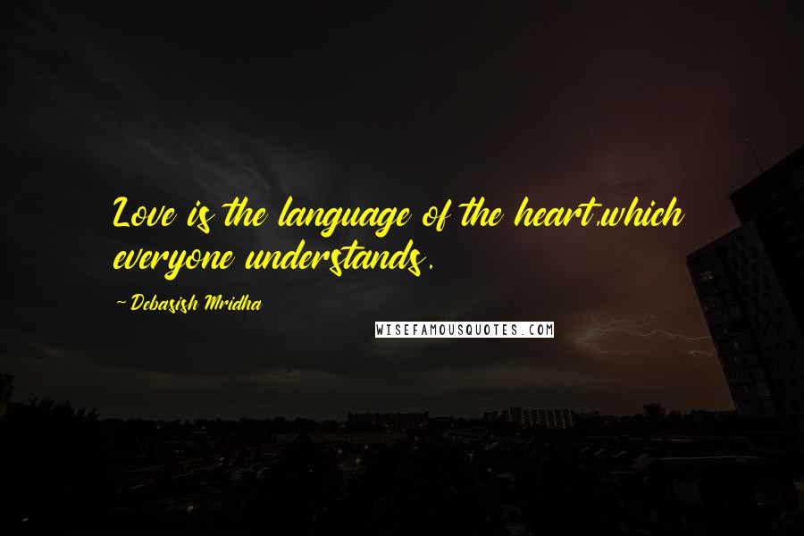 Debasish Mridha Quotes: Love is the language of the heart,which everyone understands.