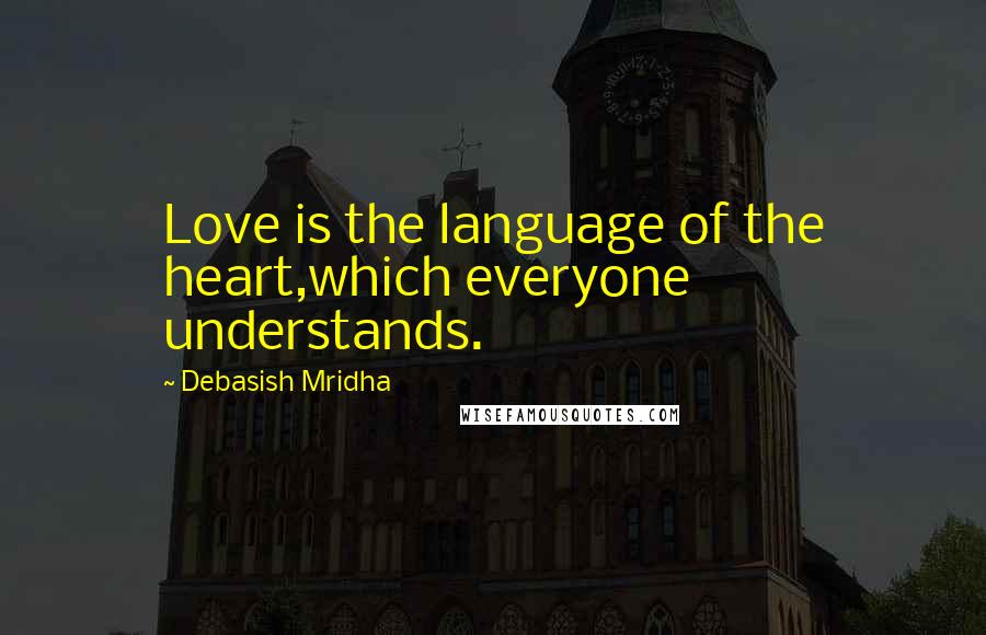 Debasish Mridha Quotes: Love is the language of the heart,which everyone understands.