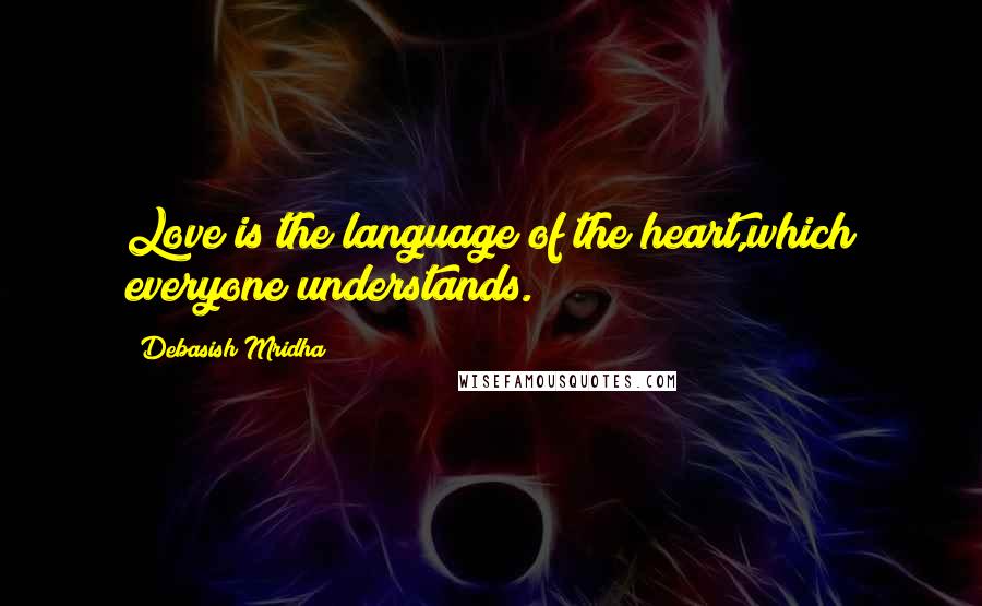 Debasish Mridha Quotes: Love is the language of the heart,which everyone understands.