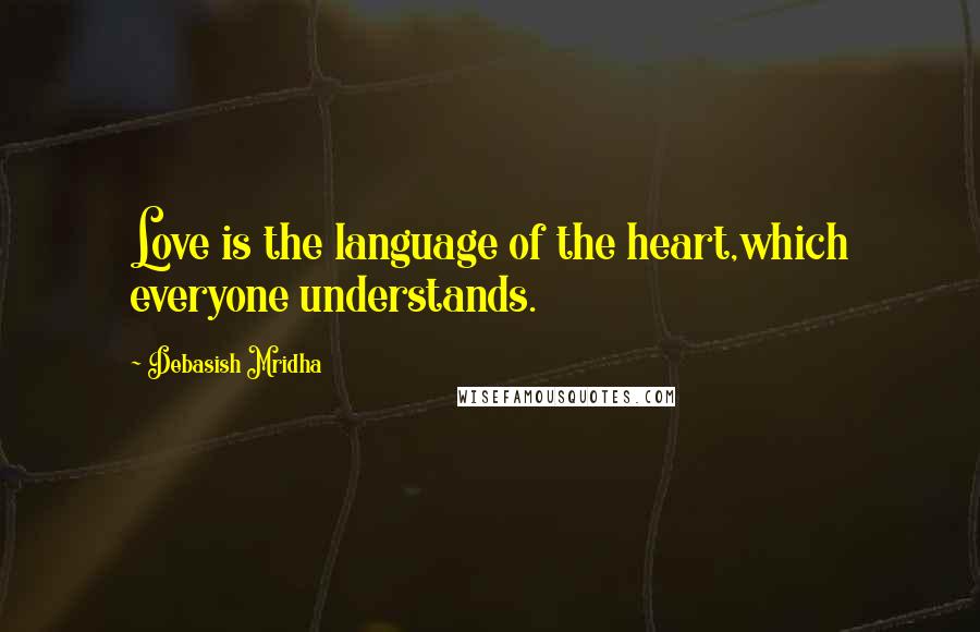 Debasish Mridha Quotes: Love is the language of the heart,which everyone understands.