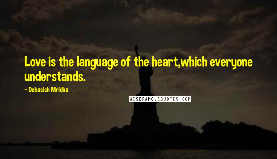 Debasish Mridha Quotes: Love is the language of the heart,which everyone understands.