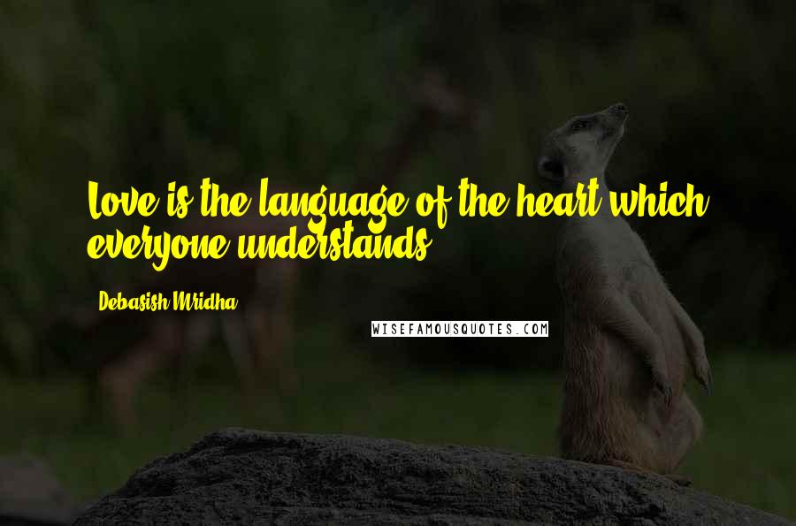 Debasish Mridha Quotes: Love is the language of the heart,which everyone understands.