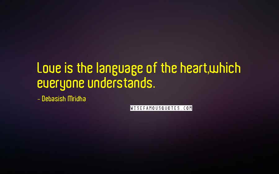 Debasish Mridha Quotes: Love is the language of the heart,which everyone understands.