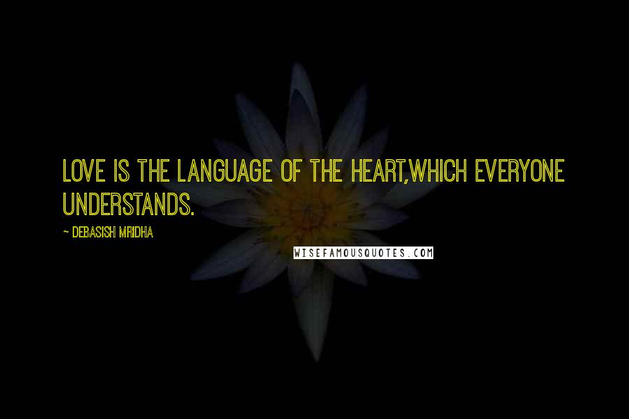 Debasish Mridha Quotes: Love is the language of the heart,which everyone understands.