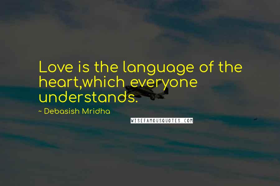 Debasish Mridha Quotes: Love is the language of the heart,which everyone understands.