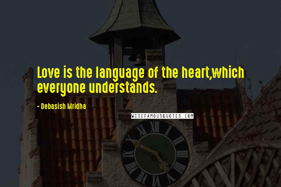 Debasish Mridha Quotes: Love is the language of the heart,which everyone understands.