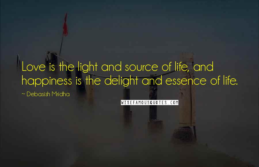 Debasish Mridha Quotes: Love is the light and source of life, and happiness is the delight and essence of life.