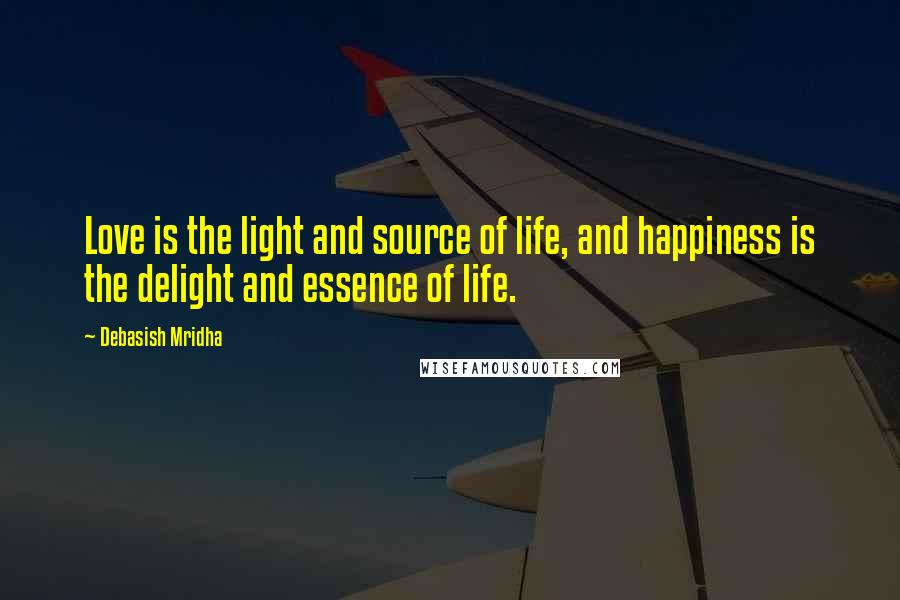 Debasish Mridha Quotes: Love is the light and source of life, and happiness is the delight and essence of life.