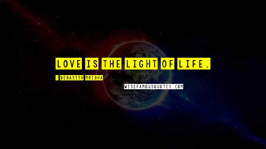 Debasish Mridha Quotes: Love is the light of life.
