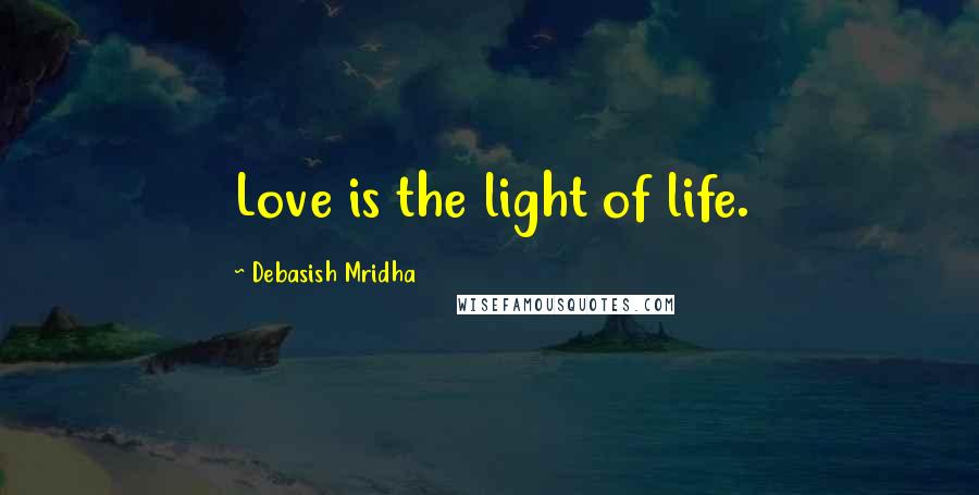 Debasish Mridha Quotes: Love is the light of life.