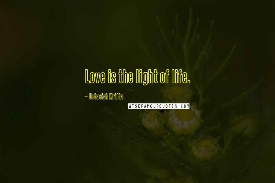 Debasish Mridha Quotes: Love is the light of life.