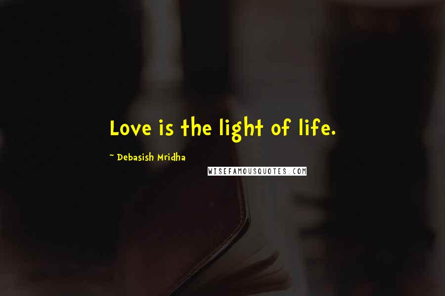 Debasish Mridha Quotes: Love is the light of life.