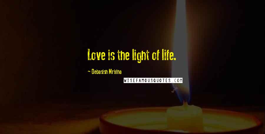 Debasish Mridha Quotes: Love is the light of life.