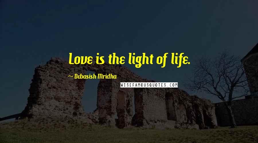 Debasish Mridha Quotes: Love is the light of life.