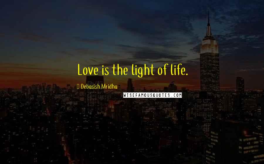 Debasish Mridha Quotes: Love is the light of life.