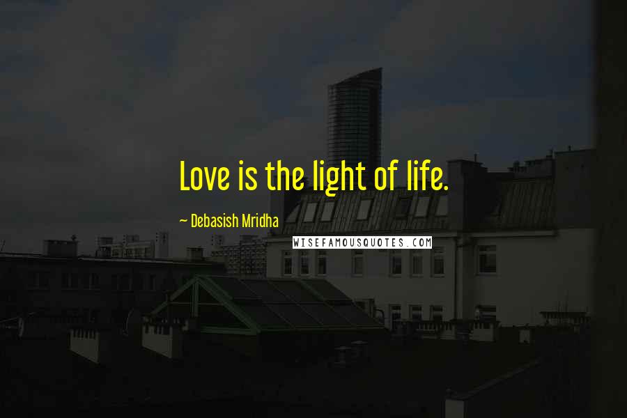 Debasish Mridha Quotes: Love is the light of life.