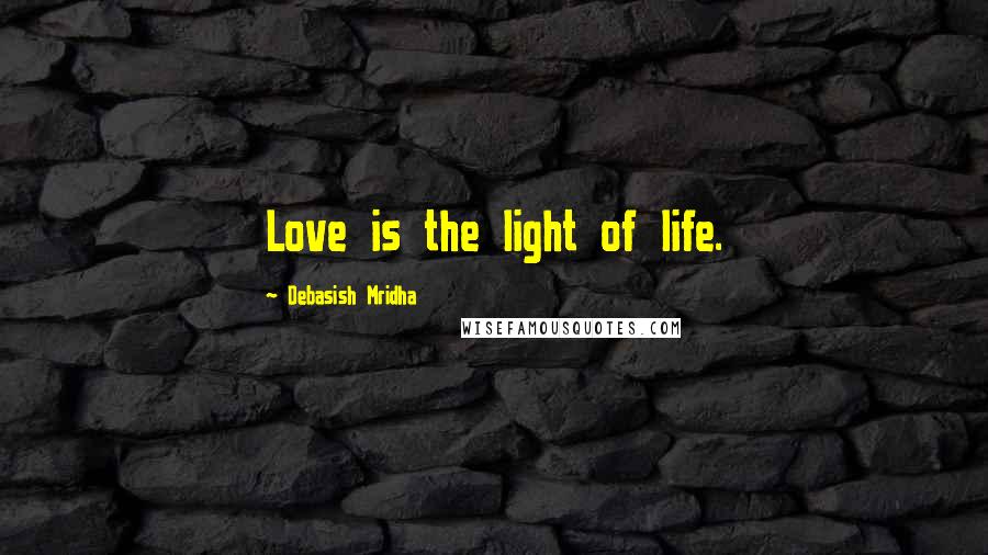 Debasish Mridha Quotes: Love is the light of life.