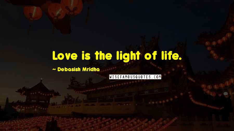 Debasish Mridha Quotes: Love is the light of life.